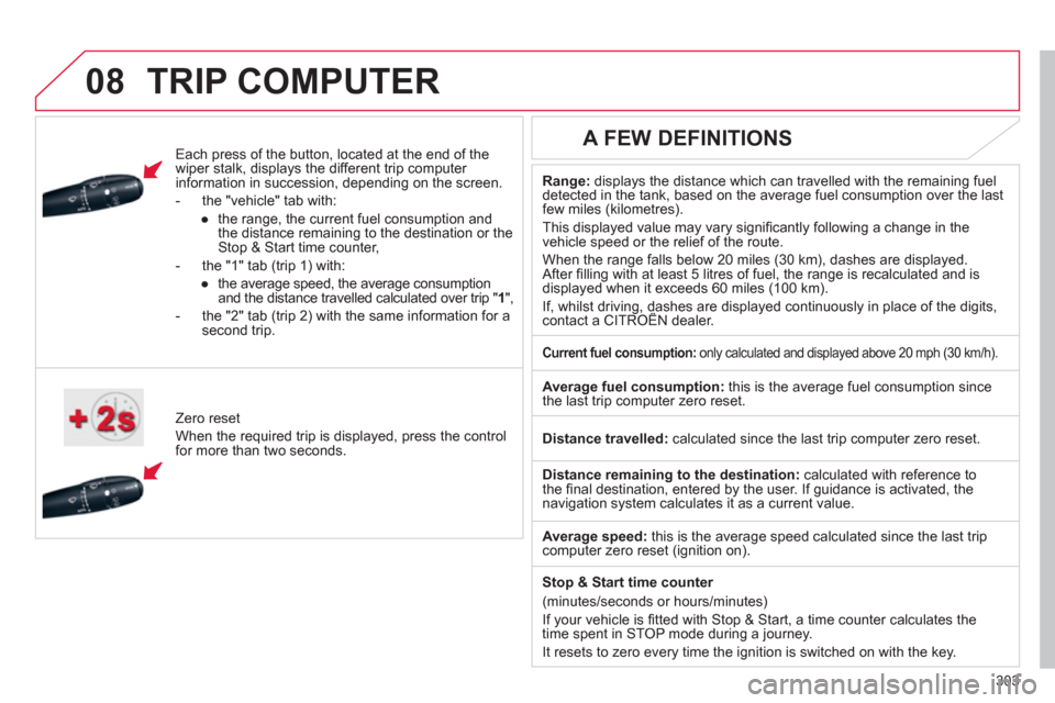 Citroen C4 2011 2.G Owners Manual 303
 
 
08TRIP COMPUTER 
   
Each press of the button, located at the end of the 
wiper stalk, displays the different trip computer 
information in succession, depending on the screen. 
   
 
-  th
e 