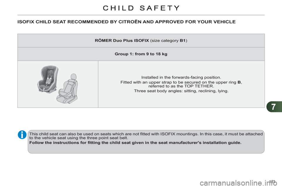 Citroen C4 RHD 2011 2.G Owners Manual 7
123 
ISOFIX CHILD SEAT RECOMMENDED BY CITROËN AND APPROVED FOR YOUR VEHICLE 
   
 
RÖMER Duo Plus ISOFIX 
 (size category  B1 
)  
   
 
Group 1: from 9 to 18 kg 
 
 
   
Installed in the forwards
