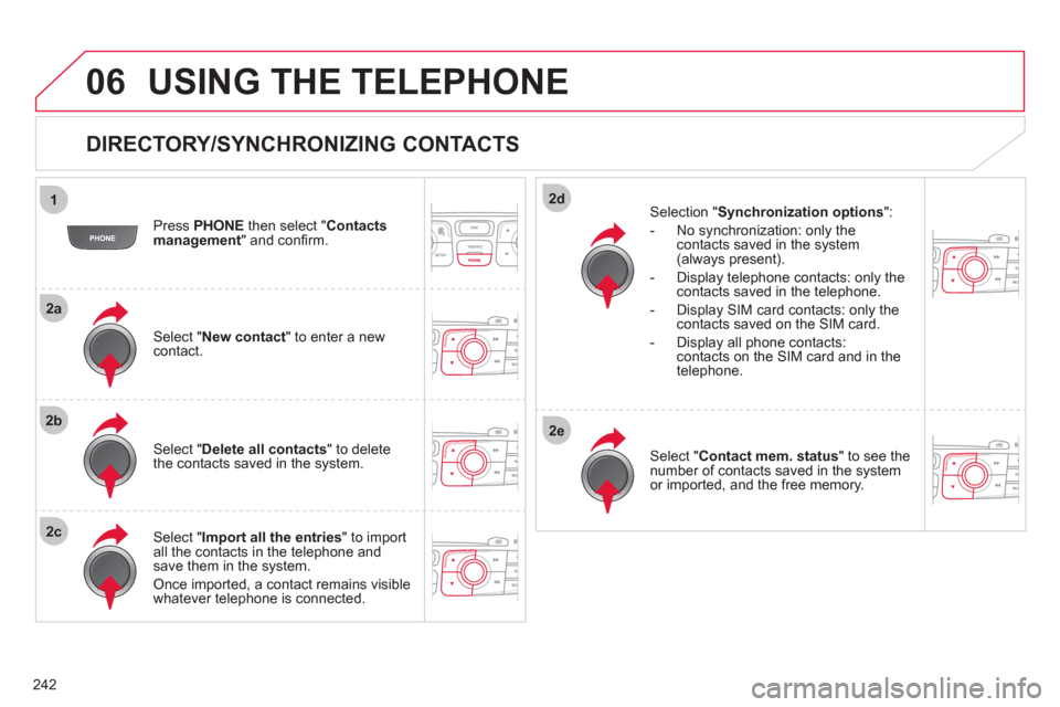 Citroen C4 RHD 2011 2.G Owners Manual 242
1
2a
2b
2c
2d
2e
06 USING THE TELEPHONE
   
DIRECTORY/SYNCHRONIZING CONTACTS 
 
 Press PHONE 
 then select " 
Contacts 
management  " and conﬁ rm.  
   
Select "New contact 
" to enter a new con