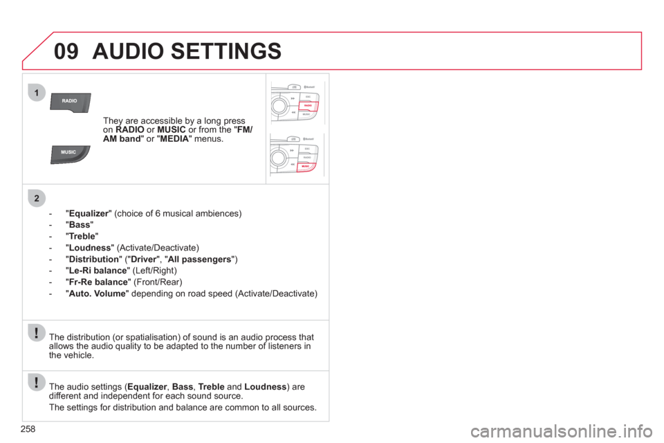 Citroen C4 RHD 2011 2.G Owners Manual 258
09
1
2
AUDIO SETTINGS 
They are accessible by a long press on RADIOor  MUSIC 
 or from the "FM/AM band " or " MEDIA" menus.
-"
Equalizer" (choice of 6 musical ambiences) r
-"Bass"
-
"Treble"
-"Lou