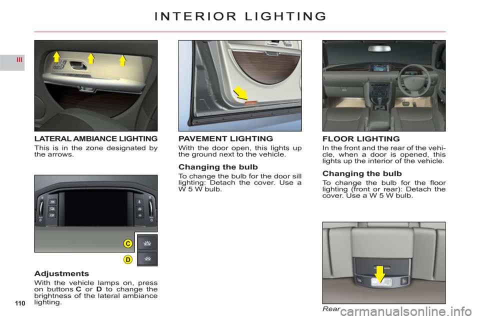 Citroen C6 RHD 2011 1.G Owners Manual 110
III
C
D
LATERAL AMBIANCE LIGHTING
This is in the zone designated bythe arrows.
Adjustments
With the vehicle lamps on, presson buttonsC or D to change the
brightness of the lateral ambiancelighting