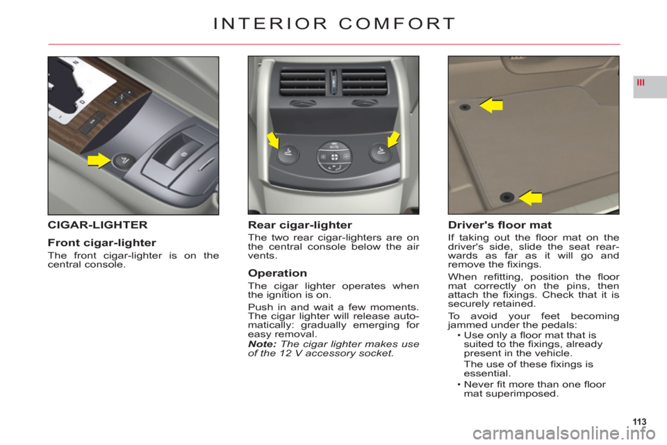 Citroen C6 RHD 2011 1.G Owners Manual 113
III
INTERIOR COMFORT
CIGAR-LIGHTER
Front ci
gar-lighter
The front cigar-lighter is on thecentral console.
Rear cigar-lighter
The two rear cigar-lighters are on 
the central console below the air 
