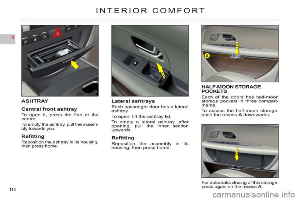 Citroen C6 RHD 2011 1.G Owners Manual 114
III
A
ASHTRAY
Central front ashtra
y
To open it, press the ﬂ ap at thecentre.
To empt
y the ashtray, pull the assem-
bly towards you.
Reﬁ tting
Reposition the ashtray in its housing,
then pres