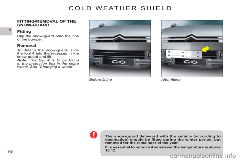 Citroen C6 RHD 2011 1.G Owners Manual 14 0
V
COLD WEATHER SHIELD
After ﬁ tting Before ﬁ tting
FITTING/REMOVAL OF THE 
SNOW-GUARD
Fitting
Clip the snow-guard onto the ribs
of the bumper.
Removal
To detach the snow-guard, slide
the tool