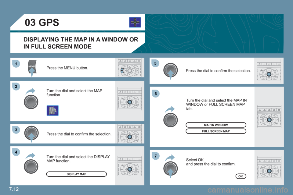 Citroen C6 RHD 2011 1.G Owners Manual 7.12
11
22
33
44
55
66
77
03
Press the MENU button.
Press the dial to conﬁ rm the selection.
Turn the dial and select the MAP function. 
 
Turn the dial and select the MAP IN WINDOW or FULL SCREEN M