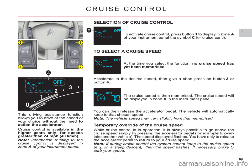 Citroen C6 RHD 2011 1.G Owners Manual 69
II
13
24
A
C
CRUISE CONTROL
SELECTION OF CRUISE CONTROL
This driving assistance function
allows you to drive at the speed of your choice without the need to
action the accelerator.
Cruise control i