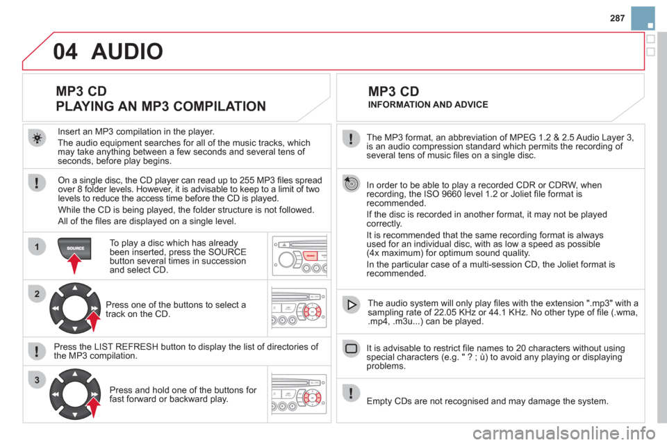 Citroen DS3 2011 1.G Owners Manual 04
1
2
3
287
The MP3 format, an abbreviation of MPEG 1.2 & 2.5 Audio Layer 3,
is an audio compression standard which permits the recording of
several tens of music fi les on a single disc.
Citroen DS3 2011 1.G Owners Manual 04
1
2
3
287
The MP3 format, an abbreviation of MPEG 1.2 & 2.5 Audio Layer 3,
is an audio compression standard which permits the recording of
several tens of music fi les on a single disc.
