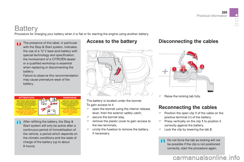 Citroen DS4 2011 1.G Owners Manual 269Practical information
   
 
 
 
 
 
 
 
 
 
 
Battery  
Procedure for charging your battery when it is flat or for starting the engine using another battery. 
  The battery is located under the bon