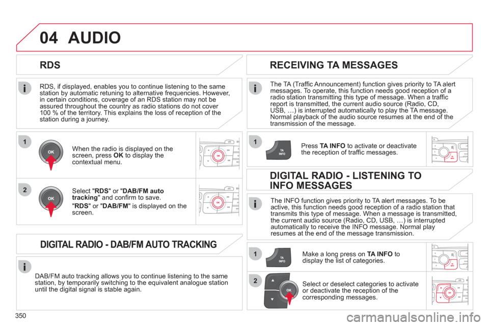 Citroen DS4 2011 1.G Owners Manual 350
1
2
04
1
1
2
   
RDS, if displayed, enables you to continue listening to the same 
station by automatic retuning to alternative frequencies. However, 
in certain conditions, coverage of an RDS sta