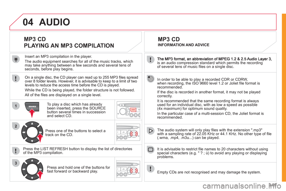 Citroen JUMPY MULTISPACE 2011 2.G Owners Manual 9.89
04
1
2
3
is an audio compression standard which permits the recording
of several tens of music fi les on a single disc.
In order to be able to play a recorded
CDR or CDRW,
when recording, Citroen JUMPY MULTISPACE 2011 2.G Owners Manual 9.89
04
1
2
3
is an audio compression standard which permits the recording
of several tens of music fi les on a single disc.
In order to be able to play a recorded
CDR or CDRW,
when recording,