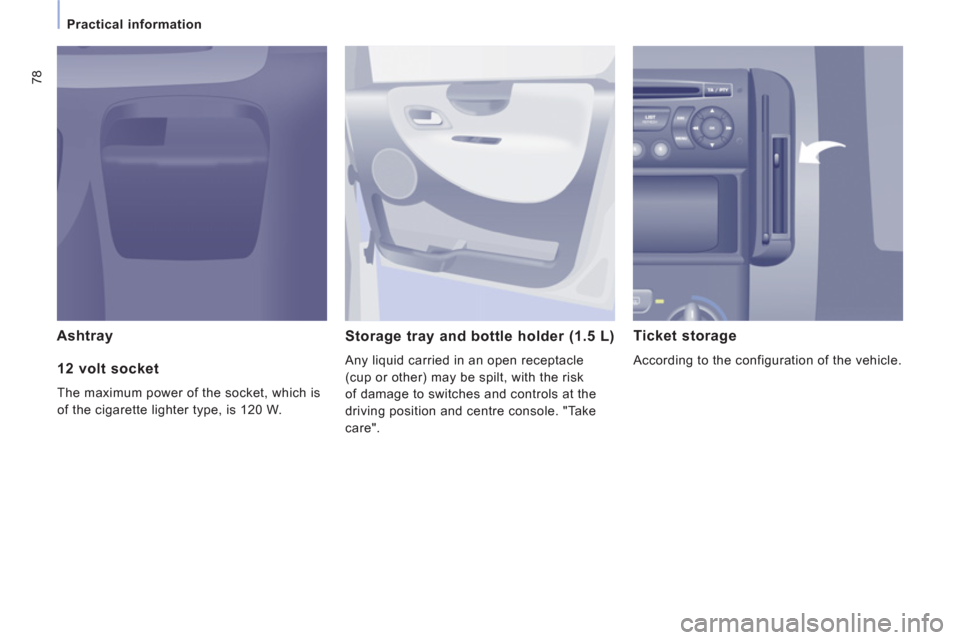 Citroen JUMPY MULTISPACE 2011 2.G Owners Manual 78
Practical information
Ashtray 
Storage tray and bottle holder (1.5 L) 
  Any liquid carried in an open receptacle 
(cup or other) may be spilt, with the risk 
of damage to switches and controls at 