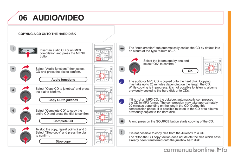 Citroen JUMPY 2011 2.G Owners Manual 9.27
06
1
2
4
3
6
5
COPYING A CD ONTO THE HARD DISK  
Select "Audio functions" then select
CD and press the dial to conﬁ rm.     
Insert an audio 
CD or an MP3compilation and press the MENU button.
