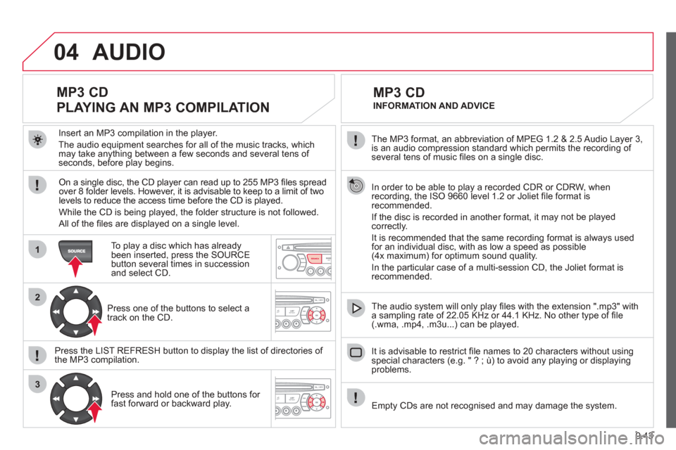 Citroen BERLINGO MULTISPACE RHD 2012 2.G Owners Manual 9.43
04
1
2
3
SOURCE
The MP3 format, an abbreviation of MPEG 1.2 & 2.5 Audio Layer 3,
is an audio compression standard which permits the recording of several tens of music fi les on a single disc. Citroen BERLINGO MULTISPACE RHD 2012 2.G Owners Manual 9.43
04
1
2
3
SOURCE
The MP3 format, an abbreviation of MPEG 1.2 & 2.5 Audio Layer 3,
is an audio compression standard which permits the recording of several tens of music fi les on a single disc.