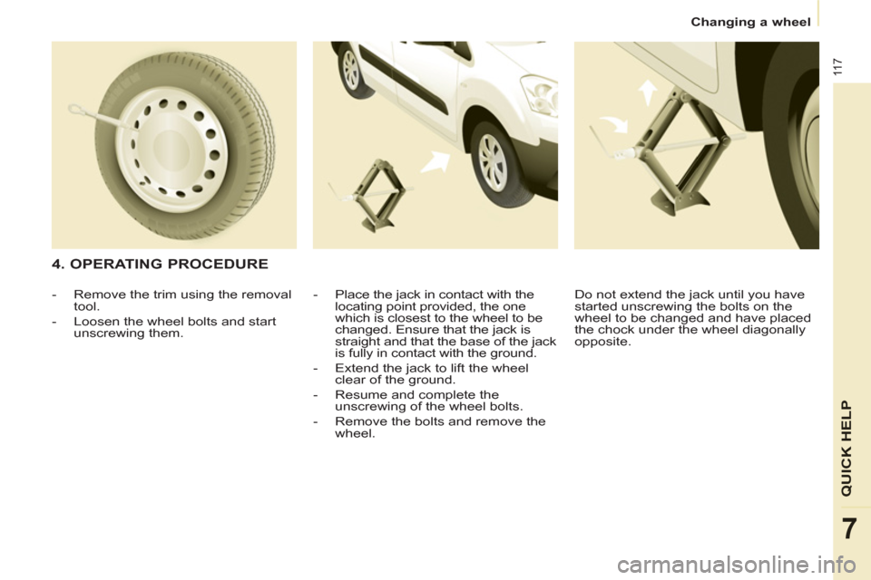Citroen BERLINGO 2012 2.G Owners Manual 11 7
QUICK HEL
P
7
   
 
Changing a wheel  
 
 
 
4. OPERATING PROCEDURE 
 
 
-   Place the jack in contact with the 
locating point provided, the one 
which is closest to the wheel to be 
changed. En