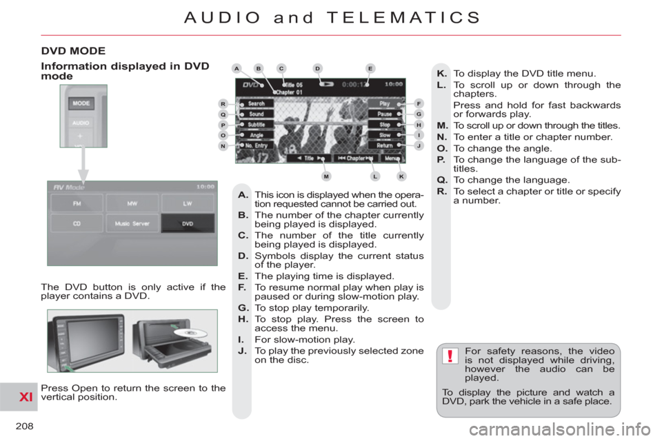 Citroen C CROSSER 2012 1.G Owners Manual XI
!
208
AUDIO and TELEMATICS
DVD MODE
The DVD button is only active if the
player contains a DVD.
Press Open to return the screen to the
vertical position. For safety reasons, the video
is Citroen C CROSSER 2012 1.G Owners Manual XI
!
208
AUDIO and TELEMATICS
DVD MODE
The DVD button is only active if the
player contains a DVD.
Press Open to return the screen to the
vertical position. For safety reasons, the video
is