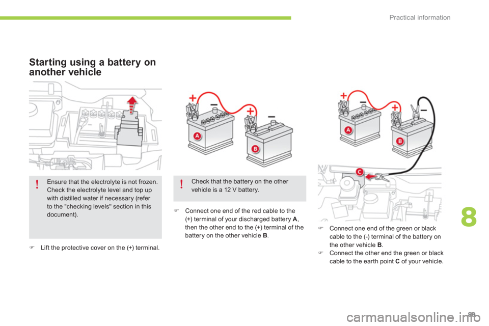 Citroen C ZERO RHD 2012 1.G Owners Manual 8
Practical information
89
�)Lift the protective cover on the (+) terminal.  
 
�) 
 Connect one end of the red cable to the (+) terminal of your discharged battery  A,then the other end to the (+) te