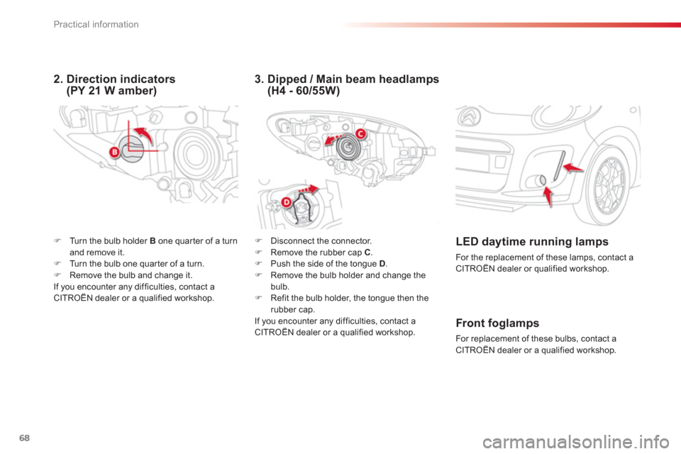 Citroen C1 2012 1.G Owners Manual 68Practical information
�)   Disconnect the connector. �) 
 Remove the rubber cap  C.�) 
  Push the side of the tongue D.�) 
 Remove the bulb holder and change thebulb. �) 
 Refit the bulb holder, the