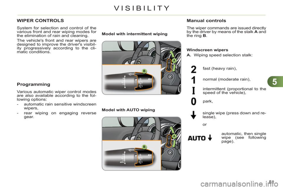 Citroen C3 2012 2.G Owners Manual 5
81
VISIBILITY
WIPER CONTROLS 
  System for selection and control of the 
various front and rear wiping modes for 
the elimination of rain and cleaning. 
  The vehicles front and rear wipers are 
de