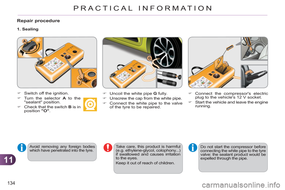 Citroen C3 PICASSO RHD 2012 1.G Owners Manual 11
134
PRACTICAL INFORMATION
   
Repair procedure 
 
 
1. Sealing 
 
 
Avoid removing any foreign bodies 
which have penetrated into the tyre.   
 
Take care, this product is harmful 
(e.g. ethylene-g