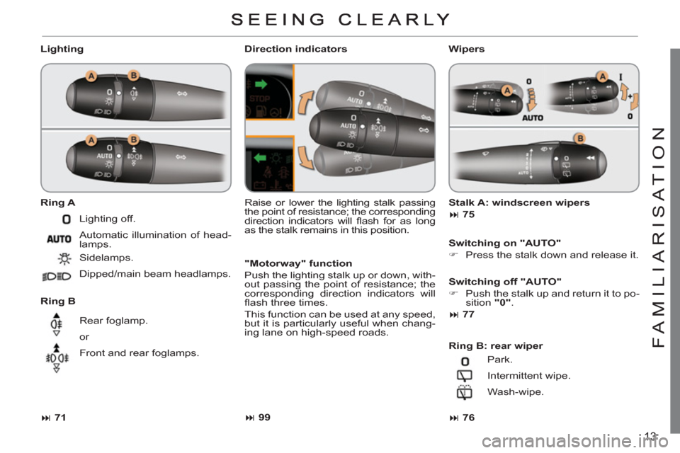 Citroen C3 PICASSO RHD 2012 1.G Owners Manual 13
FAMILIARI
S
AT I
ON
   
Lighting 
   
Ring A 
 
   
Ring B 
   Raise or lower the lighting stalk passing 
the point of resistance; the corresponding 
direction indicators will ﬂ ash for as long 

