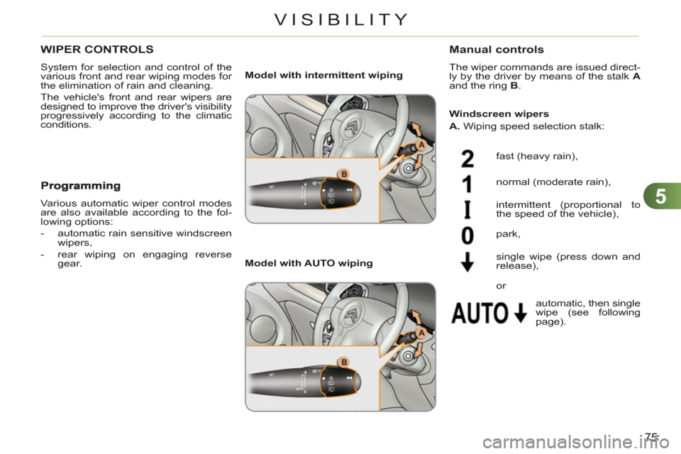 Citroen C3 PICASSO RHD 2012 1.G Owners Manual 5
75
VISIBILITY
WIPER CONTROLS 
  System for selection and control of the 
various front and rear wiping modes for 
the elimination of rain and cleaning. 
  The vehicles front and rear wipers are 
de