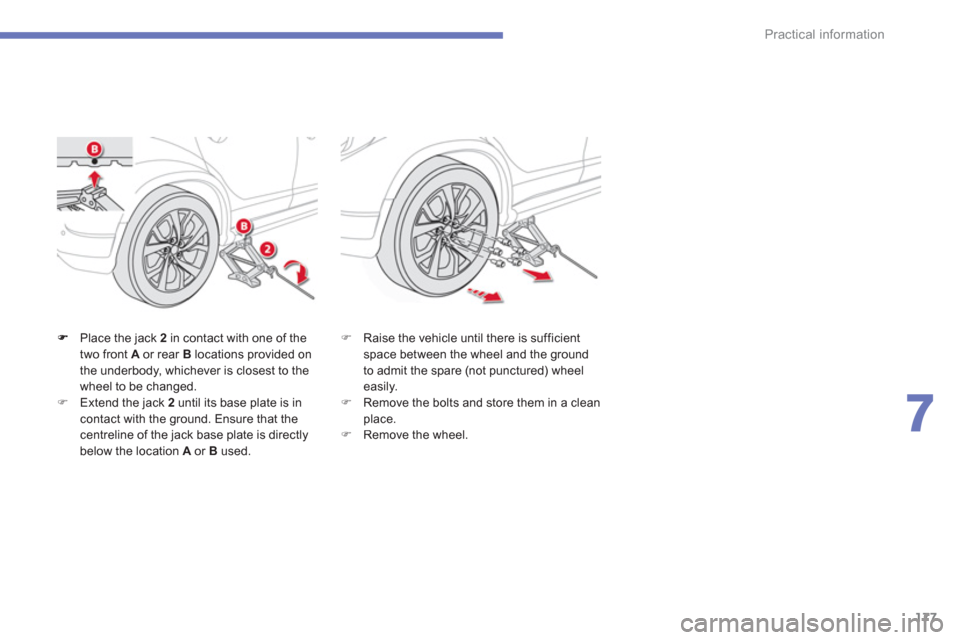 Citroen C4 AIRCROSS RHD 2012 1.G Owners Manual 177
7
Practical information
Place the jack  2   in contact with one of thetwo front  Aor rear B 
 locations provided on 
the underbody, whichever is closest to the
wheel to be changed. �)Extend the ja