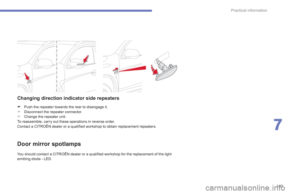 Citroen C4 AIRCROSS RHD 2012 1.G Owners Manual 183
7
Practical information
Push the repeater towards the rear to disengage it. �)Disconnect the repeater connector.
�)Change the repeater unit.
  To reassemble, carry out these operations in reverse 