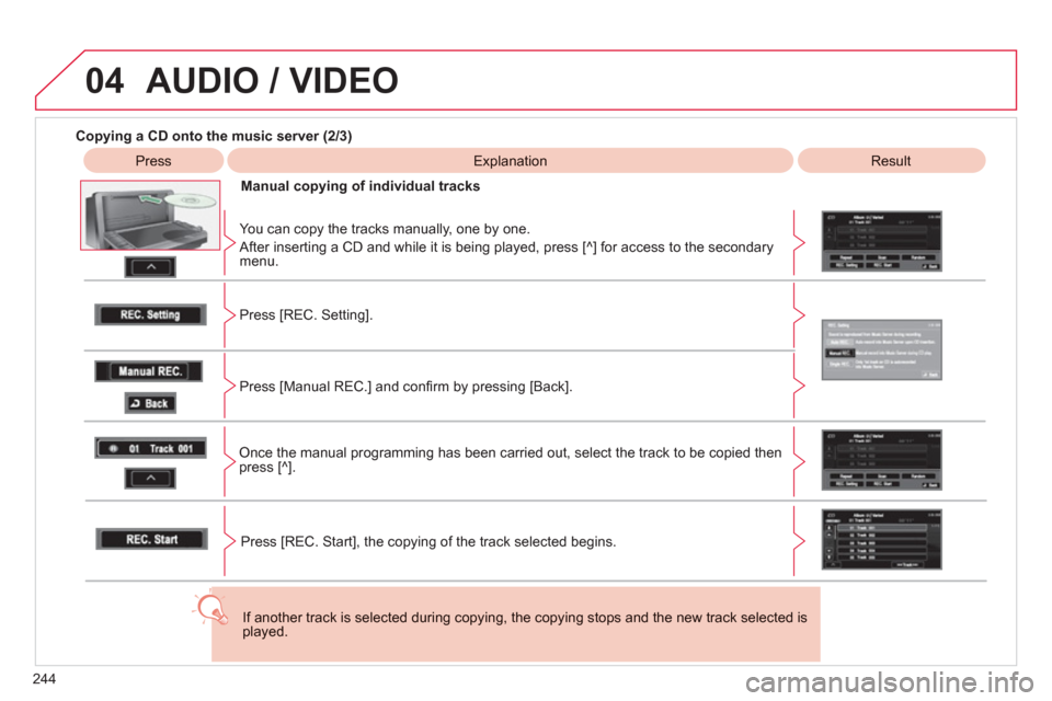 Citroen C4 AIRCROSS RHD 2012 1.G Owners Manual 244
04  AUDIO / VIDEO
 
 
Copying a CD onto the music server (2/3)
 
 
Press 
 
Explanation   
 
Result
Manual cop
ying of individual tracks  
   
You can cop
y the tracks manually, one by one. 
 
Aft