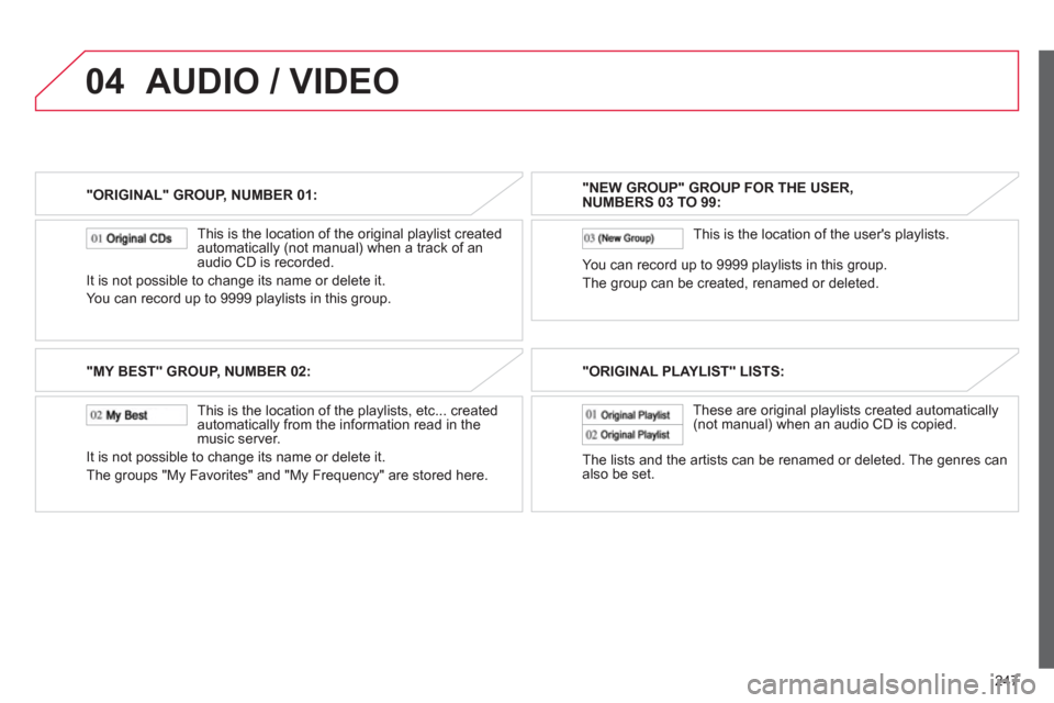 Citroen C4 AIRCROSS RHD 2012 1.G Owners Manual 247
04
"ORIGINAL" GROUP, NUMBER 01:  
   
This is the location of the ori
ginal playlist created 
automatically (not manual) when a track of an
audio CD is recorded.
It is not possible to change its n