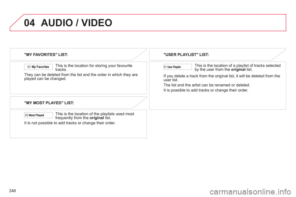 Citroen C4 AIRCROSS RHD 2012 1.G Owners Manual 248
04AUDIO / VIDEO
"MY FAVORITES" LIST:  
   
This is the location 
for storing your favourite 
tracks.
They can be deleted 
from the list and the order in which they are
played can be changed.
"MY M