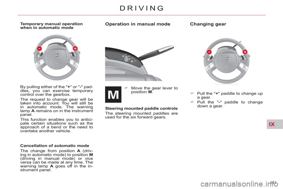 Citroen C4 PICASSO RHD 2012 1.G Owners Manual IX
151 
DRIVING
   
Operation in manual mode 
 
 
 
�) 
  Move the gear lever to 
position  M 
.  
   
Steering mounted paddle controls 
 
  The steering mounted paddles are 
used for the six forward 