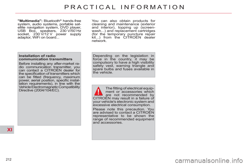 Citroen C4 PICASSO RHD 2012 1.G Owners Manual XI
212 
PRACTICAL INFORMATION
  The ﬁ  tting of electrical equip-
ment or accessories which 
are not recommended by 
CITROËN may result in a failure of 
your vehicles electronic system and 
excess