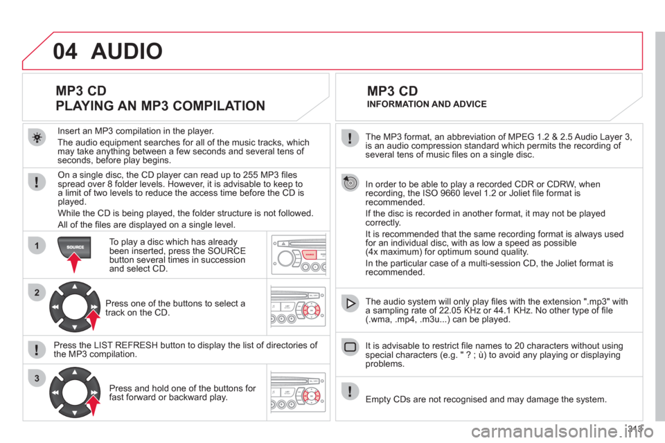 Citroen C4 PICASSO RHD 2012 1.G Owners Manual 313
04
1
2
3
SOURCE
The MP3 format, an abbreviation of MPEG 1.2 & 2.5 Audio Layer 3,
is an audio compression standard which permits the recording of several tens of music fi les on a single disc. Citroen C4 PICASSO RHD 2012 1.G Owners Manual 313
04
1
2
3
SOURCE
The MP3 format, an abbreviation of MPEG 1.2 & 2.5 Audio Layer 3,
is an audio compression standard which permits the recording of several tens of music fi les on a single disc.