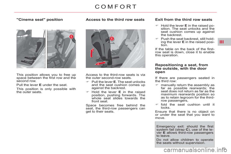 Citroen C4 PICASSO RHD 2012 1.G Owners Manual III
73 
COMFORT
   
"Cinema seat" position  
 
This position allows you to free up 
space between the ﬁ rst row and the 
second row. 
  Pull the lever  E 
 under the seat. 
  This position is only p