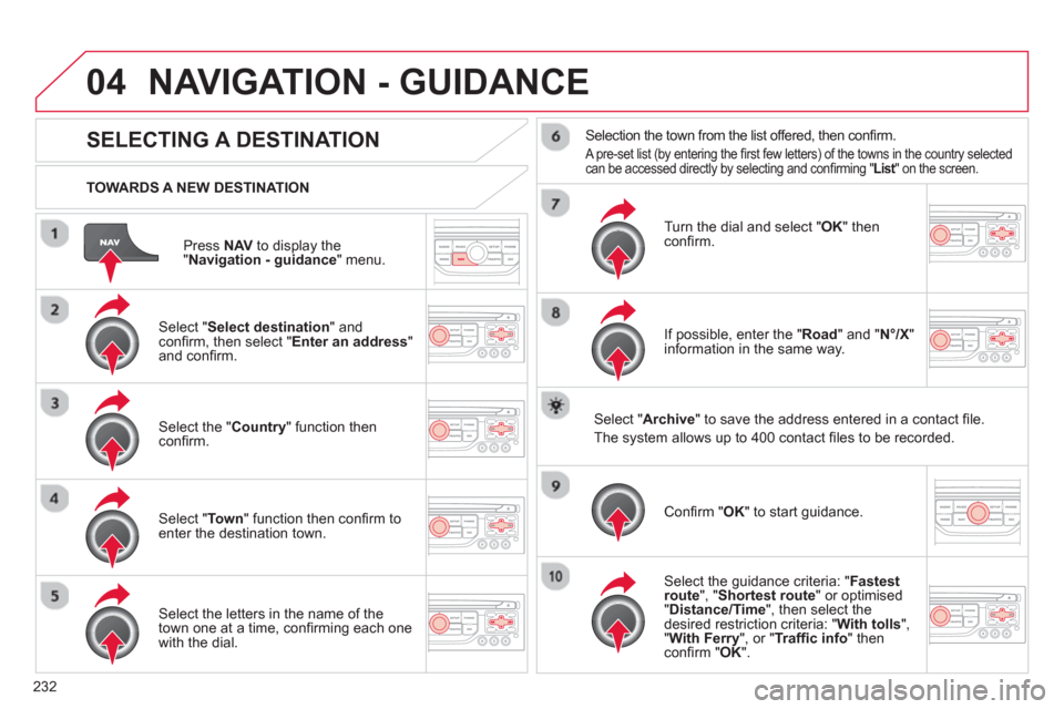 Citroen C5 2012 (RD/TD) / 2.G Owners Manual 232
04
Press NAVto display the"Navigation - guidance " menu.
TOWARDS A NEW DESTINATION
NAVIGATION - GUIDANCE
SELECTING A DESTINATION
Select "Select destination
" and confi rm, then select " Citroen C5 2012 (RD/TD) / 2.G Owners Manual 232
04
Press NAVto display the"Navigation - guidance " menu.
TOWARDS A NEW DESTINATION
NAVIGATION - GUIDANCE
SELECTING A DESTINATION
Select "Select destination
" and confi rm, then select "