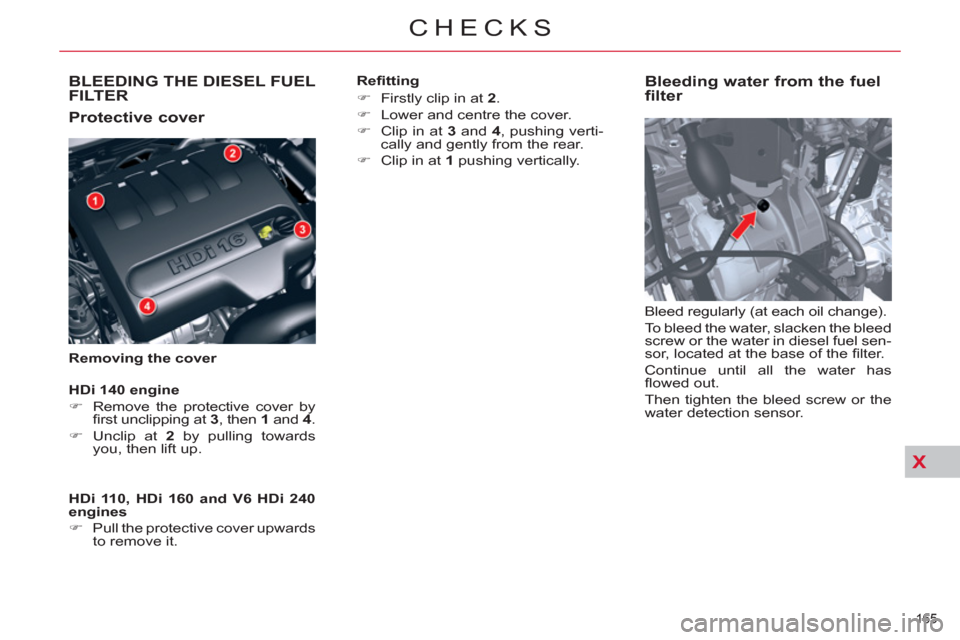 Citroen C5 RHD 2012 (RD/TD) / 2.G Owners Manual X
165 
CHECKS
   
 
 
 
 
 
 
 
BLEEDING THE DIESEL FUEL 
FILTER 
   
Protective cover 
 
 
Removing the cover 
 
 
Bleeding water from the fuel 
filter 
  Bleed regularly (at each oil change). 
  To 