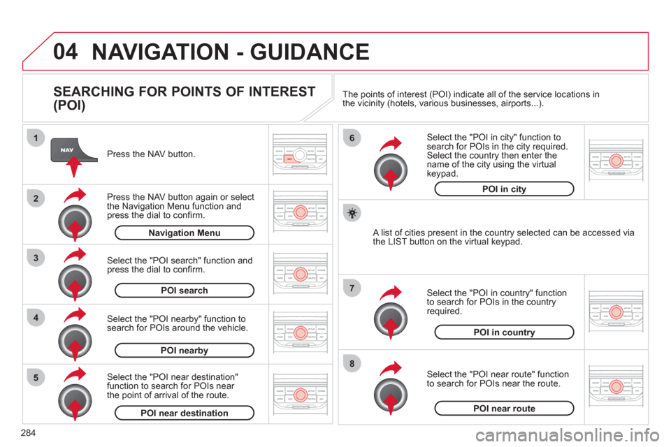 Citroen C5 RHD 2012 (RD/TD) / 2.G Owners Manual 04
8
6
7
4
3
5
2
1
284
  NAVIGATION - GUIDANCE 
 
 
SEARCHING FOR POINTS OF INTEREST 
(POI) 
   
Press the NAV button.  
   
Press the NAV button again or select 
the Navigation Menu function and 
pre