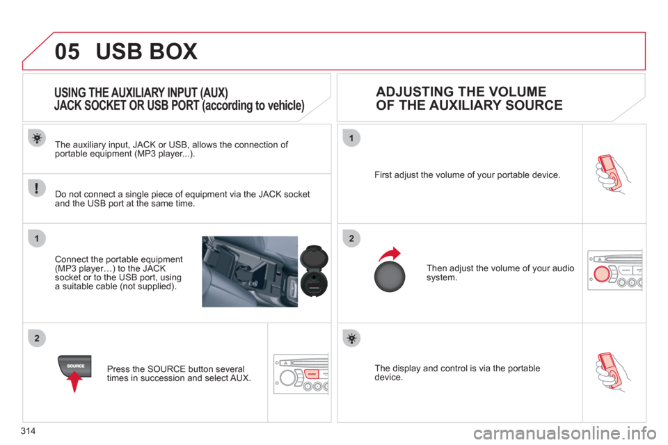 Citroen C5 RHD 2012 (RD/TD) / 2.G Owners Manual 314
05
1
2
1
2
  The display and control is via the portable 
device.     First adjust the volume of your portable device. 
  Then adjust the volume of your audio 
system.     
The auxiliary input, JA