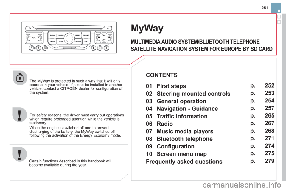 Citroen DS3 2012 1.G Owners Manual 251
   The MyWay is protected in such a way that it will onlyoperate in your vehicle. If it is to be installed in another vehicle, contact a CITROËN dealer for conﬁ guration of py
the system.
Certa