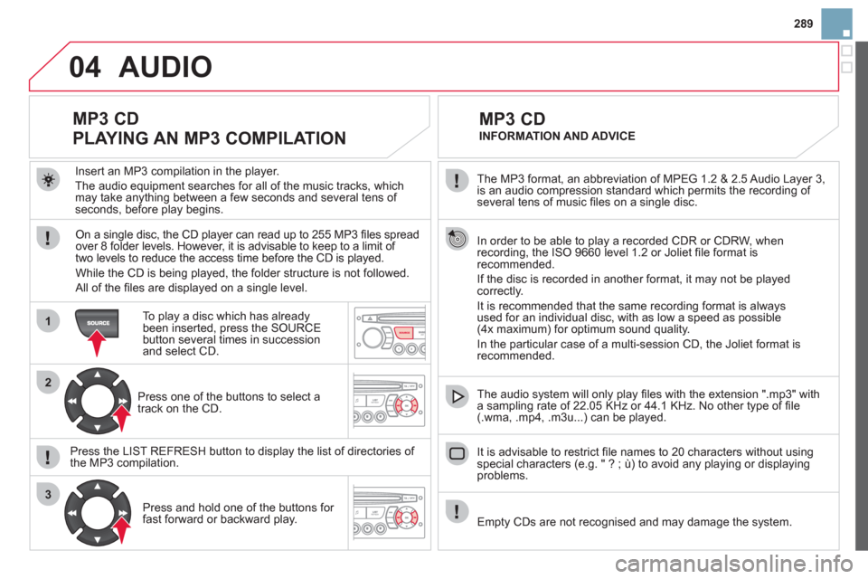 Citroen DS3 2012 1.G Owners Manual 289
04
1
2
3
SOURCE
The MP3 format, an abbreviation of MPEG 1.2 & 2.5 Audio Layer 3,
is an audio compression standard which permits the recording of several tens of music fi les on a single disc. Citroen DS3 2012 1.G Owners Manual 289
04
1
2
3
SOURCE
The MP3 format, an abbreviation of MPEG 1.2 & 2.5 Audio Layer 3,
is an audio compression standard which permits the recording of several tens of music fi les on a single disc.