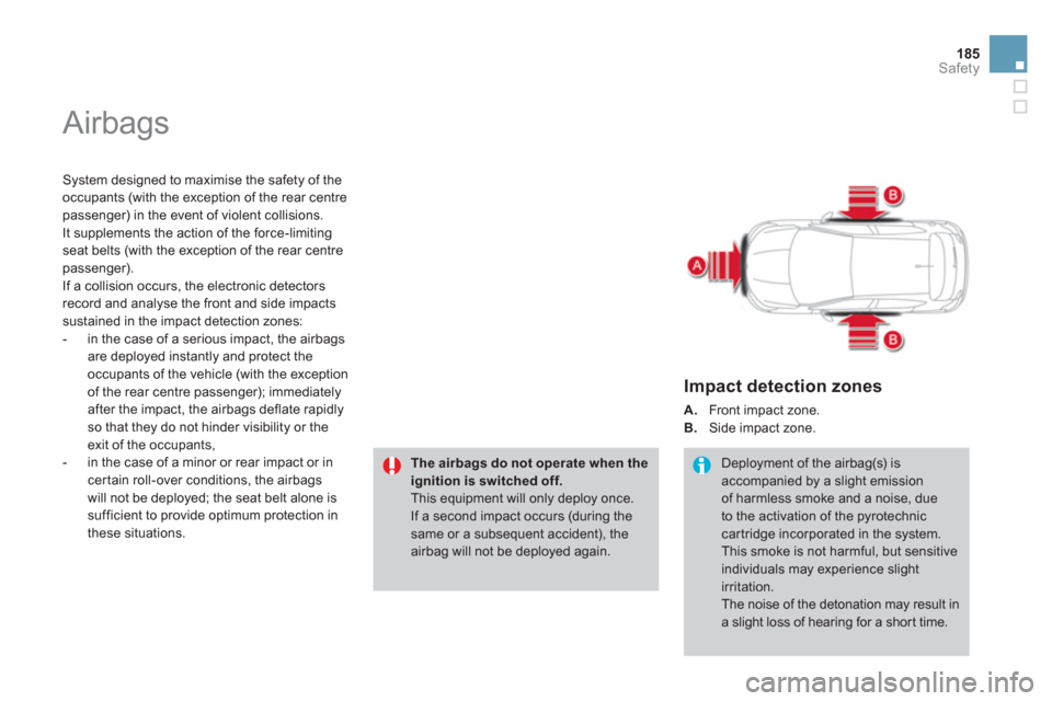 Citroen DS4 2012 1.G Owners Manual 185
Safety
  Airbags 
 
 
System designed to maximise the safety of the 
occupants (with the exception of the rear centrepassenger) in the event of violent collisions.
It supplements the action of the