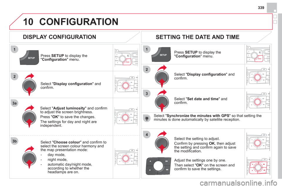 Citroen DS4 2012 1.G Owners Manual 339
10
1
2
3a
3b
1
2
3
4
CONFIGURATION 
Press  SETUP 
 to display the"Conﬁ guration " menu.
Select " Adjust luminosity" and conﬁ rm
to adjust the screen brightness. 
Pr
ess "OK" to save the change