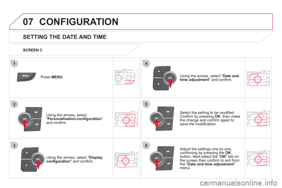 Citroen DS4 2012 1.G Owners Manual 5
63
4
07
2
1
CONFIGURATION 
   
 
 
 
 
 
 
 
 
 
 
 
 
 
 
 
 
 
 
 
 
SETTING THE DATE AND TIME 
Select the setting to be modiﬁ ed.Conﬁ rm by pressing  OK 
, then make 
the change and conﬁ rm