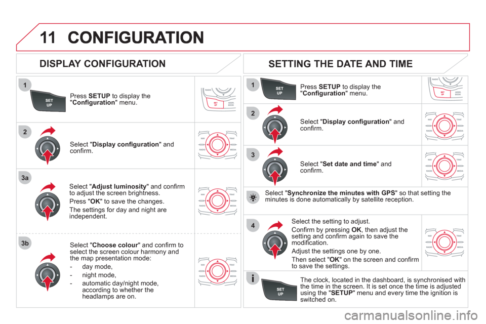 Citroen DS5 2012 1.G Owners Manual 11
1
2
3a
3b
1
2
3
4
Press  SETUP 
 to display the"Conﬁ guration " menu.
Select " Adjust luminosity" and conﬁ rm
to adjust the screen brightness. 
Pr
ess "OK" to save the changes.
The settin
gs fo
