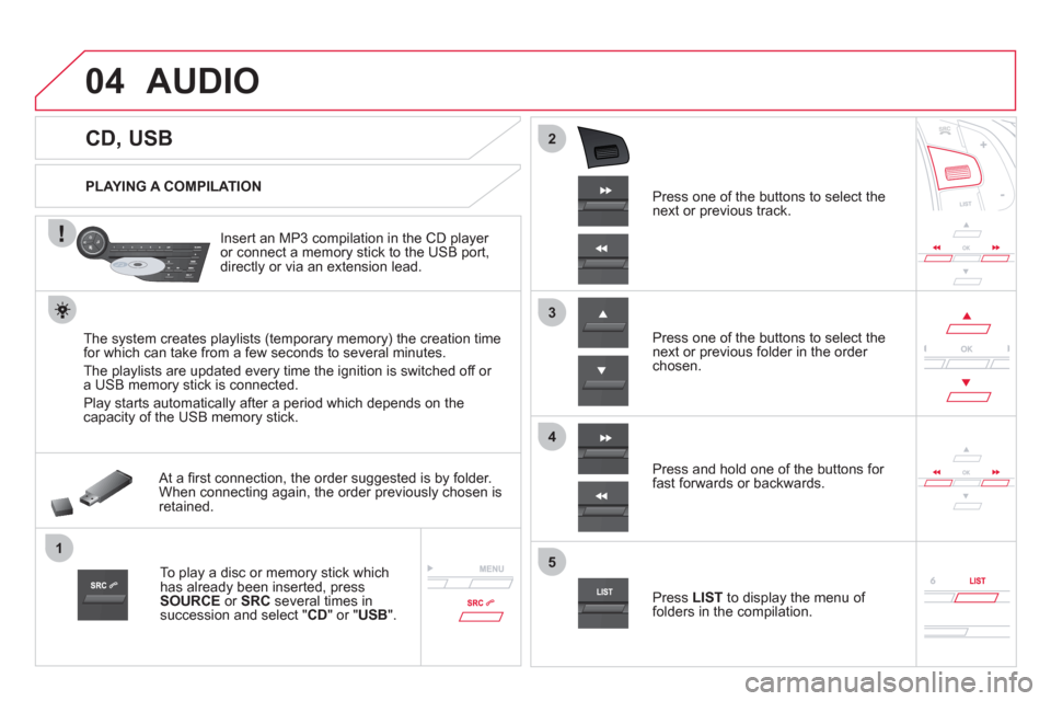 Citroen DS5 2012 1.G Owners Manual 04
1
3
2
4
5
CD, USB
AUDIO
PLAYING A COMPILATION
Insert an MP3 compilation in the
CD player or connect a memory stick to the USB port,
directly or via an extension Citroen DS5 2012 1.G Owners Manual 04
1
3
2
4
5
CD, USB
AUDIO
PLAYING A COMPILATION
Insert an MP3 compilation in the
CD player or connect a memory stick to the USB port,
directly or via an extension
