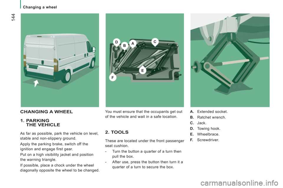 Citroen JUMPER RHD 2012 2.G Owners Manual 144
   
 
Changing a wheel  
 
 
 
1.  PARKINGTHE VEHICLE
 
As far as possible, park the vehicle on level, 
stable and non-slippery ground. 
  Apply the parking brake, switch off the 
ignition and eng