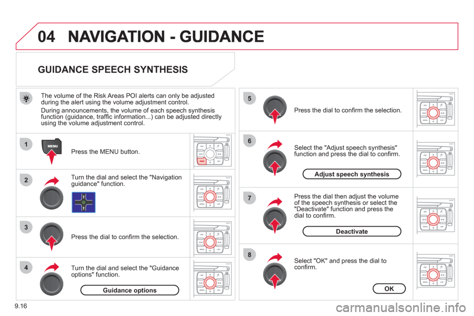 Citroen JUMPY MULTISPACE RHD 2012 2.G Owners Manual 9.16
04
1
2
3
5
6
7
8
4
   
 
 
 
 
 
 
 
 
GUIDANCE SPEECH SYNTHESIS 
 
 
Press the MENU button.    
The volume o
f the Risk Areas POI alerts can only be adjustedduring the alert using the volume adj