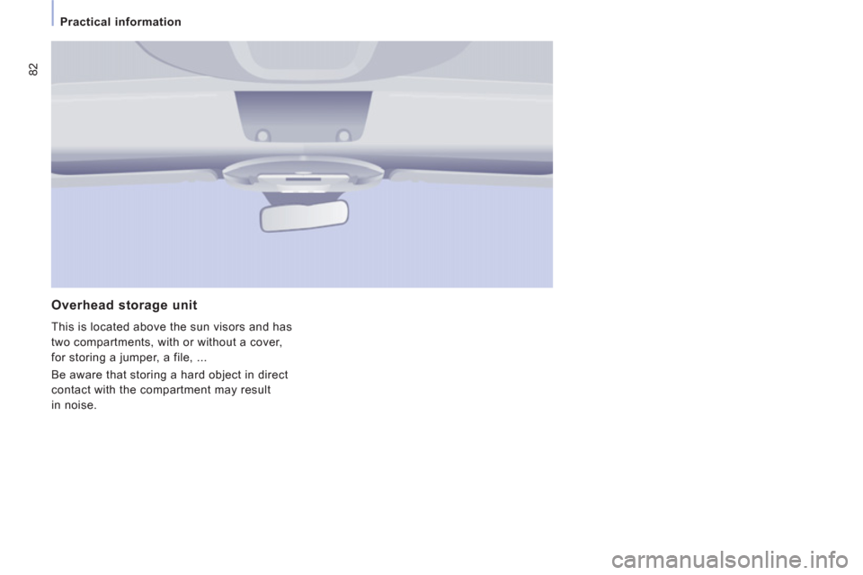 Citroen JUMPY MULTISPACE RHD 2012 2.G Owners Manual 82
   
 
Practical information 
 
 
Overhead storage unit
 
This is located above the sun visors and has 
two compartments, with or without a cover, 
for storing a jumper, a file, ... 
  Be aware that