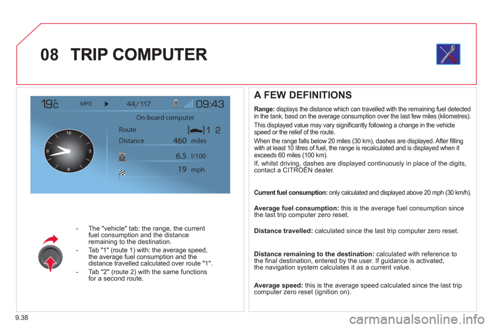 Citroen JUMPY 2012 2.G Owners Manual 9.38
08
-   The "vehicle" tab: the range, the current 
fuel consumption and the distance 
remaining to the destination. 
-  Tab "1" 
(route 1) with: the average speed,
the average fuel consumption and