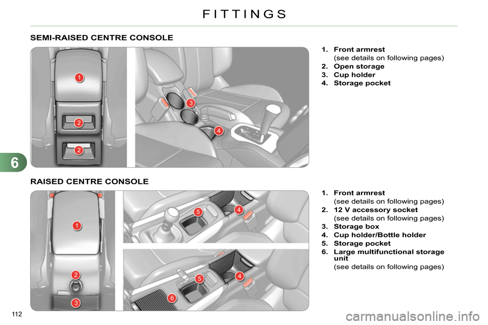 Citroen C4 RHD 2013.5 2.G Owners Manual 6
FITTINGS
112 
   
 
 
 
 
 
 
 
 
 
 
 
 
 
SEMI-RAISED CENTRE CONSOLE 
 
 
 
 
1. 
  Front armrest 
 
 
  (see details on following pages) 
   
2. 
  Open storage 
 
   
3. 
  Cup holder 
 
   
4. 